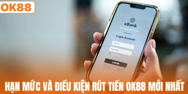 Hạn mức và điều kiện rút tiền OK88 mới nhất 