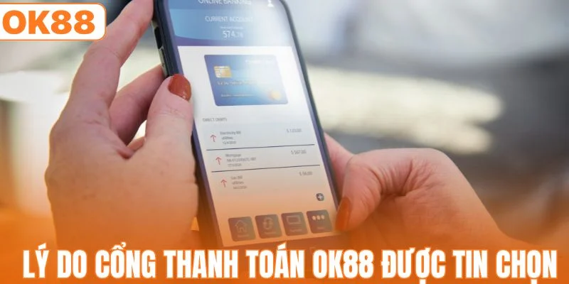 Lý do cổng thanh toán OK88 được tin chọn