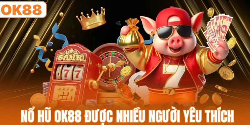 Nổ hũ OK88 nhận được nhiều sự yêu thích từ hội viên
